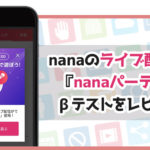 nanaのライブ配信機能『nanaパーティー』βテストをレビュー！