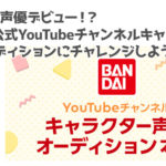 Vtuber＆声優デビュー！？バンダイ公式YouTubeチャンネルキャラクターの声優オーディションにチャレンジしよう！